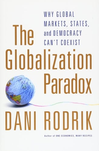 The Globalization Paradox: Why Global Markets, States, and Democracy Can't Coexist