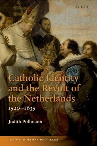 Catholic Identity and the Revolt of the Netherlands, 1520-1635 (The Past and Present Book Series)