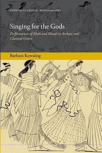 Singing for the Gods: Performances of Myth and Ritual in Archaic and Classical Greece (Oxford Classical Monographs)