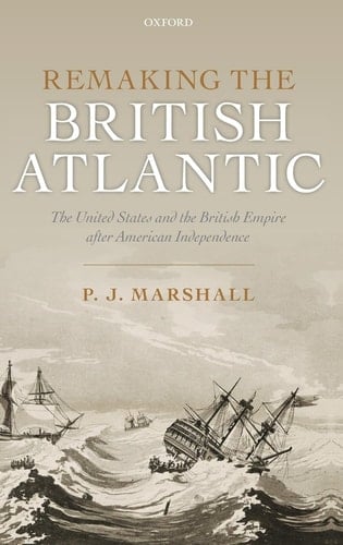 Remaking the British Atlantic: The United States and the British Empire after American Independence