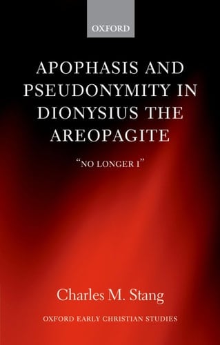 Apophasis and Pseudonymity in Dionysius the Areopagite: "No Longer I" (Oxford Early Christian Studies)