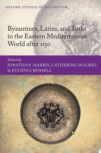 Byzantines, Latins, and Turks in the Eastern Mediterranean World after 1150 (Oxford Studies in Byzantium)