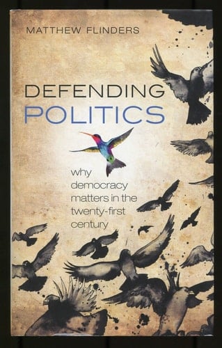 Defending Politics: Why Democracy Matters in the Twenty-First Century
