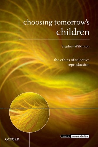 Choosing Tomorrow's Children: The Ethics of Selective Reproduction (Issues in Biomedical Ethics)