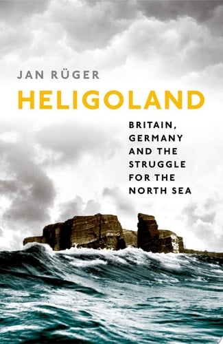 Heligoland Britain, Germany, and the Struggle for the North Sea