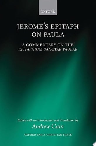 Jerome's Epitaph on Paula: A Commentary on the Epitaphium Sanctae Paulae with an Introduction, Text, and Translation (Oxford Early Christian Texts)