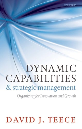 Dynamic Capabilities and Strategic Management: Organizing For Innovation And Growth