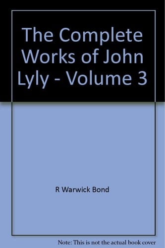 The Complete Works of John Lyly Volume 3: Life, Euphues: The Plays (Continued). Anti-Martinist Work. Poems. Glossary and General Index