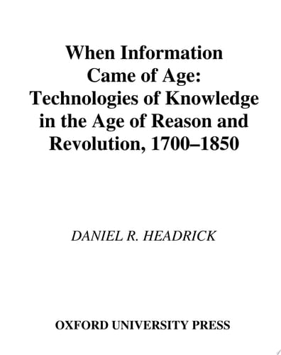 When Information Came of Age: Technologies of Knowledge in the Age of Reason and Revolution, 1700-1850