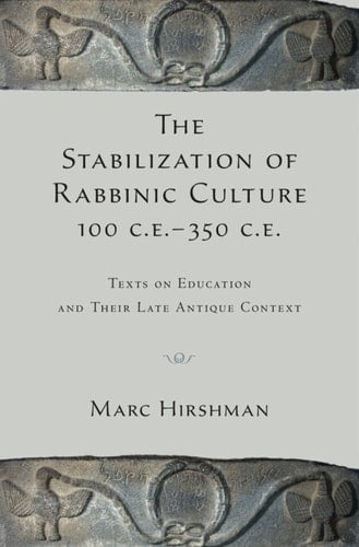 The Stabilization of Rabbinic Culture, 100 C.E. -350 C.E.: Texts on Education and Their Late Antique Context