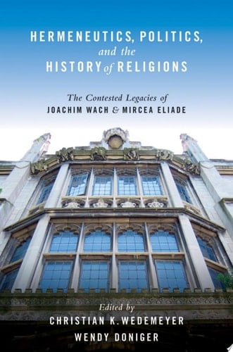 Hermeneutics, Politics, and the History of Religions: The Contested Legacies of Joachim Wach and Mircea Eliade