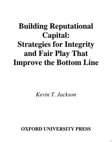 Building Reputational Capital: Strategies for Integrity and Fair Play that Improve the Bottom Line