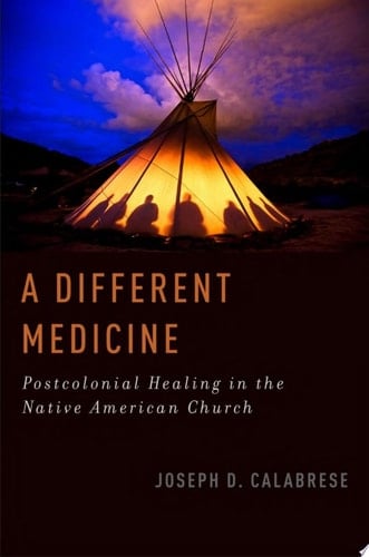 A Different Medicine: Postcolonial Healing in the Native American Church (Oxford Ritual Studies)