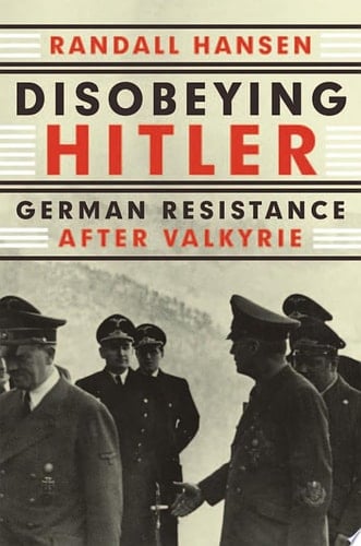 Disobeying Hitler: German Resistance after Valkyrie