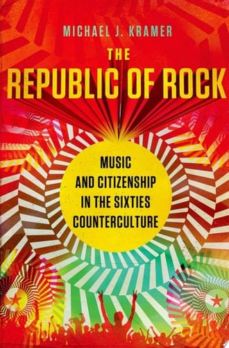 The Republic of Rock: Music and Citizenship in the Sixties Counterculture