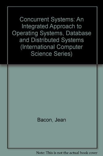 Concurrent Systems: An Integrated Approach to Operating Systems, Database, and Distributed Systems (International Computer Science Series)