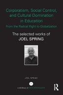 Corporatism, Social Control, and Cultural Domination in Education: from the Radical Right to Globalization : The Selected Works of Joel Spring