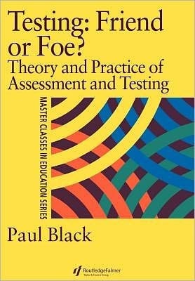 Testing : Friend or Foe?: Theory and Practice of Assessment and Testing