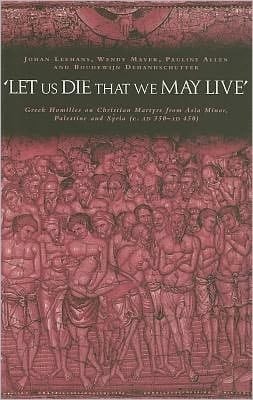 'Let Us Die That We May Live': Greek Homilies on Christian Martyrs from Asia Minor, Palestine and Syria C. 350-C. 450 AD