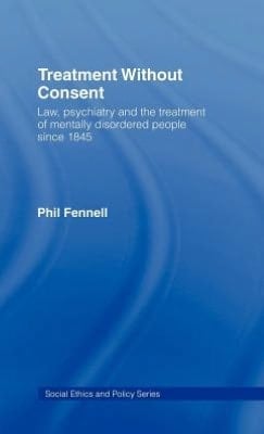 Treatment Without Consent: Law, Psychiatry and the Treatment of Mentally Disordered People Since 1845