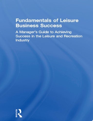 Fundamentals of Leisure Business Success: A Manager's Guide to Achieving Success in the Leisure and Recreation Industry (Haworth Marketing Resources)