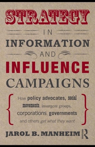 Strategy in information and influence campaigns: how policy advocates, social movements, insurgent groups, corporations, governments, and others get what they want