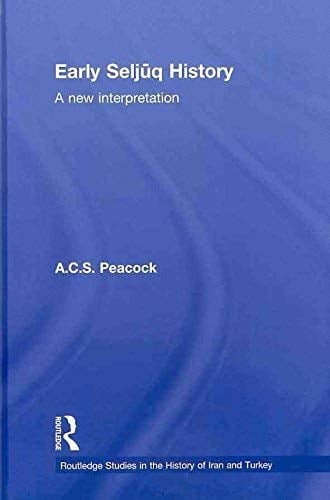 Early Seljuq History: A New Interpretation (Routledge Studies in the History of Iran and Turkey)