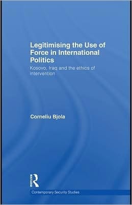 Legitimising The Use Of Force In International Politics: Kosovo, Iraq And The Ethics Of Intervention