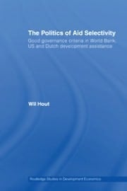 The Politics Of Aid Selectivity: Good Governance Criteria In World Bank, Us And Dutch Development Assistance