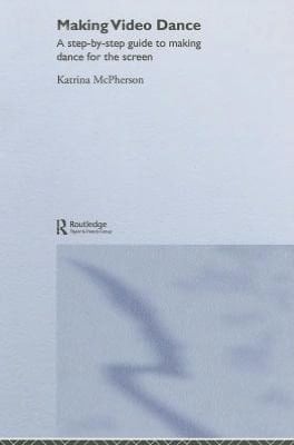 Making Video Dance: A Step-by-Step Guide to Creating Dance for the Screen