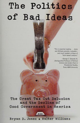 The Politics of Bad Ideas: The Great Tax Cut Delusion and the Decline of Good Government in America