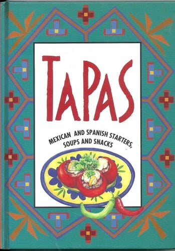 Tapas: Mexican and Spanish Starters, Soups and Snacks
