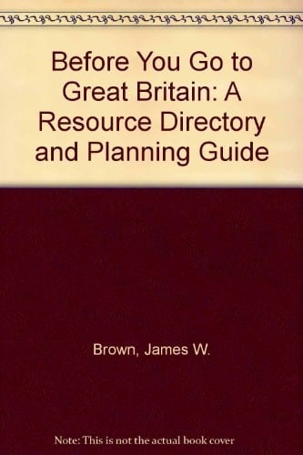 Before You Go to Great Britain: A Resource Directory and Planning Uide