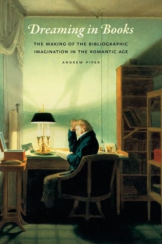 Dreaming in Books The Making of the Bibliographic Imagination in the Romantic Age