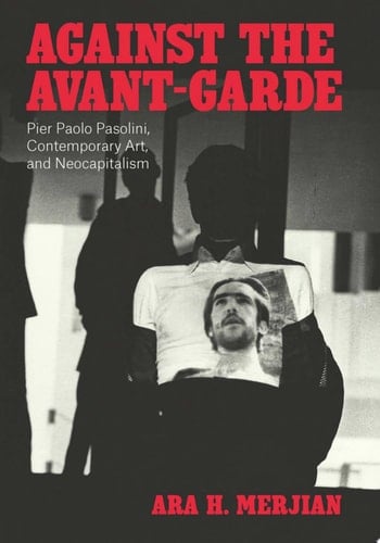 Against the Avant-Garde Pier Paolo Pasolini, Contemporary Art, and Neocapitalism
