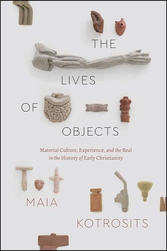 The Lives of Objects Material Culture, Experience, and the Real in the History of Early Christianity
