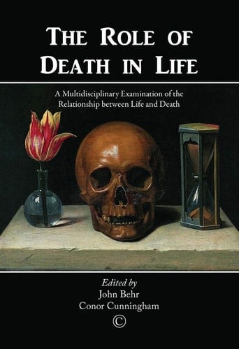 The Role of Death in Life A Multidisciplinary Examination of the Relationship Between Life and Death