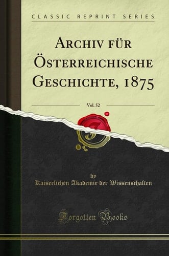 Archiv Für Österreichische Geschichte, 1875, Vol. 52 (Classic Reprint)