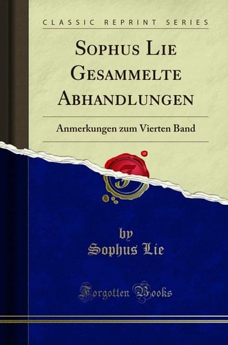 Sophus Lie Gesammelte Abhandlungen Anmerkungen Zum Vierten Band (Classic Reprint)