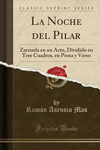 La Noche del Pilar Zarzuela En Un Acto, Dividido En Tres Cuadros, En Prosa Y Verso (Classic Reprint)