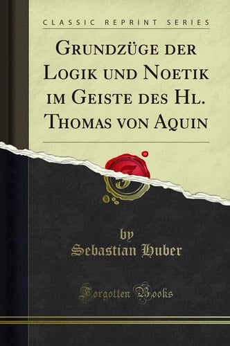Grundzüge Der Logik Und Noetik Im Geiste Des Hl. Thomas Von Aquin (Classic Reprint)