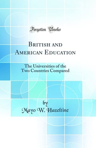 British and American Education The Universities of the Two Countries Compared (Classic Reprint)