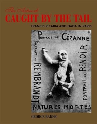 The Artwork Caught By The Tail Francis Picabia And Dada In Paris