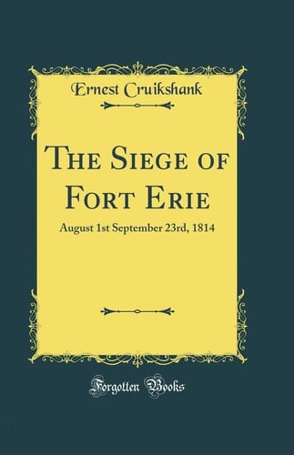 The Siege of Fort Erie August 1st September 23rd, 1814 (Classic Reprint)
