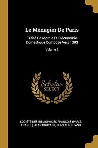 Le ménagier de Paris traité de morale et d'économie domestique composé vers 1393