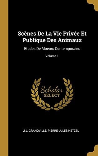 Scènes De La Vie Privée Et Publique Des Animaux Etudes De Moeurs Contemporains; Volume 1