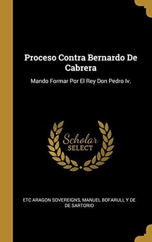 Proceso Contra Bernardo De Cabrera Mando Formar Por El Rey Don Pedro Iv.