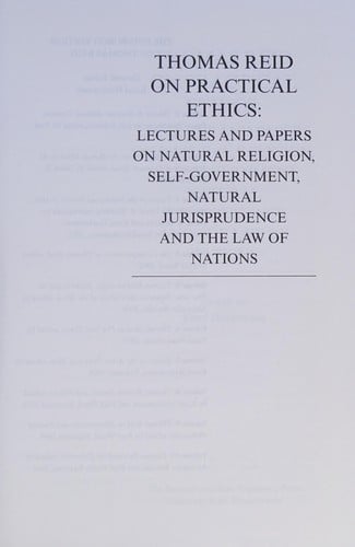 Thomas Reid on practical ethics: lectures and papers on natural religion, self-government, natural jurisprudence, and the law of nations