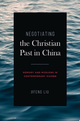 Negotiating the Christian Past in China Memory and Missions in Contemporary Xiamen