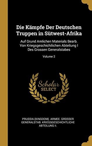 Die Kämpfe Der Deutschen Truppen in Sütwest-Afrika Auf Grund Amlichen Materials Bearb. Von Kriegsgeschichilichen Abteilung I Des Grossen Generalstabes; Volume 2